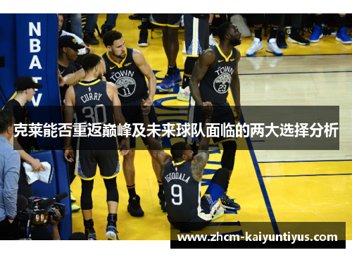 克莱能否重返巅峰及未来球队面临的两大选择分析