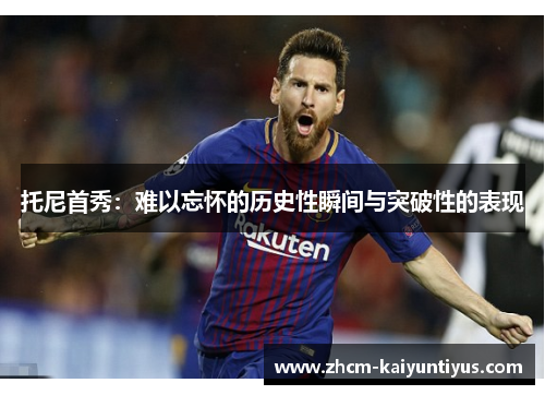 托尼首秀：难以忘怀的历史性瞬间与突破性的表现