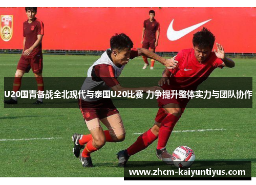 U20国青备战全北现代与泰国U20比赛 力争提升整体实力与团队协作