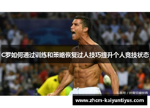 C罗如何通过训练和策略恢复过人技巧提升个人竞技状态