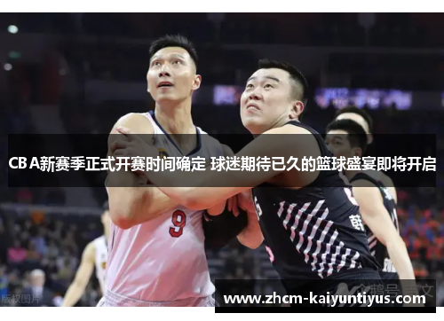 CBA新赛季正式开赛时间确定 球迷期待已久的篮球盛宴即将开启