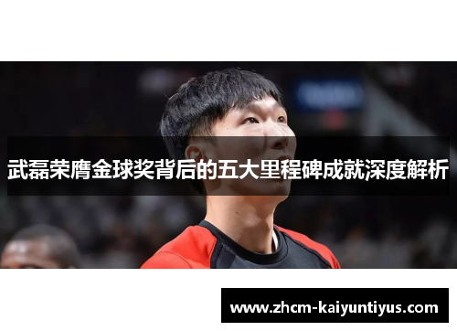 武磊荣膺金球奖背后的五大里程碑成就深度解析