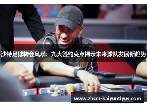 沙特足球转会风暴：九大签约亮点揭示未来球队发展新趋势