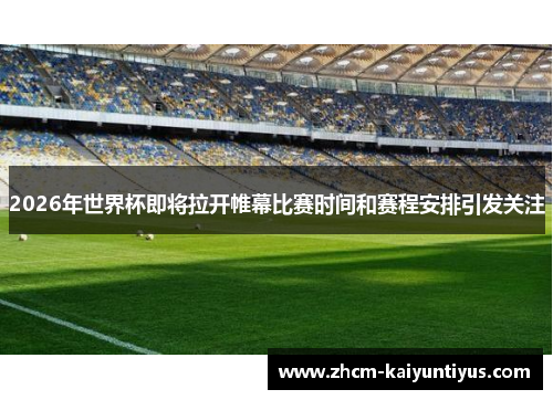 2026年世界杯即将拉开帷幕比赛时间和赛程安排引发关注