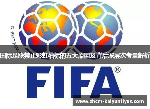 国际足联禁止彩虹袖标的五大原因及背后深层次考量解析