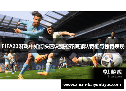 FIFA23游戏中如何快速识别拉齐奥球队特征与独特表现