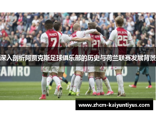 深入剖析阿贾克斯足球俱乐部的历史与荷兰联赛发展背景