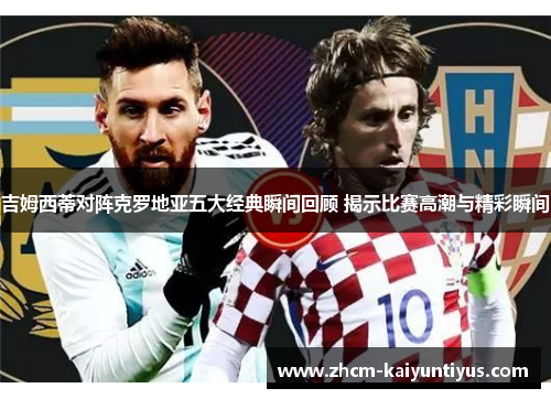 吉姆西蒂对阵克罗地亚五大经典瞬间回顾 揭示比赛高潮与精彩瞬间