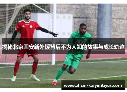 揭秘北京国安新外援背后不为人知的故事与成长轨迹