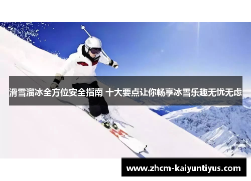 滑雪溜冰全方位安全指南 十大要点让你畅享冰雪乐趣无忧无虑