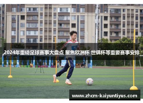 2024年重磅足球赛事大盘点 聚焦欧洲杯 世俱杯等重要赛事安排