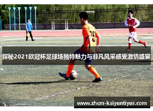 探秘2021欧冠杯足球场独特魅力与非凡风采感受激情盛宴