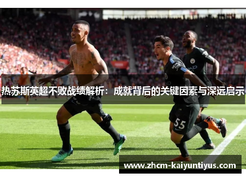 热苏斯英超不败战绩解析：成就背后的关键因素与深远启示