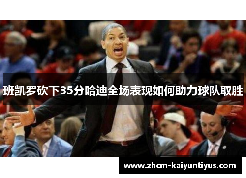 班凯罗砍下35分哈迪全场表现如何助力球队取胜