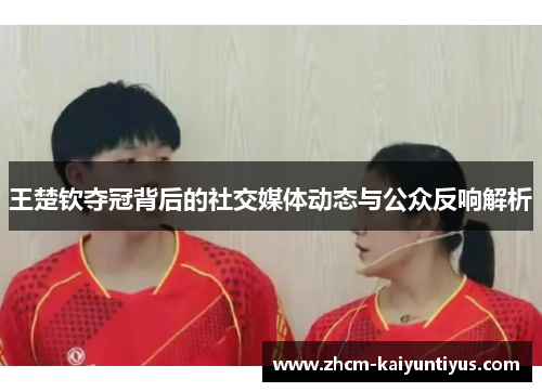 王楚钦夺冠背后的社交媒体动态与公众反响解析 王楚钦夺冠背后的社交媒体动态与公众反响解析
