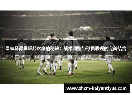 皇家马德里崛起次席的秘诀:战术调整与球员表现的完美结合 皇家马德里崛起次席的秘诀:战术调整与球员表现的完美结合