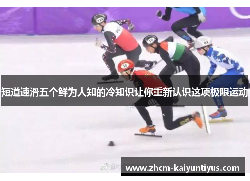 短道速滑五个鲜为人知的冷知识让你重新认识这项极限运动 短道速滑五个鲜为人知的冷知识让你重新认识这项极限运动