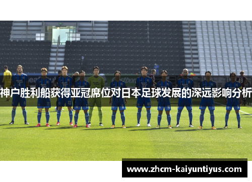 神户胜利船获得亚冠席位对日本足球发展的深远影响分析