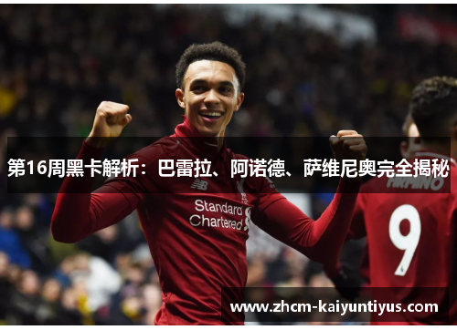 第16周黑卡解析:巴雷拉、阿诺德、萨维尼奥完全揭秘 第16周黑卡解析:巴雷拉、阿诺德、萨维尼奥完全揭秘
