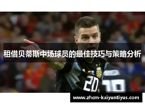 租借贝蒂斯中场球员的最佳技巧与策略分析 租借贝蒂斯中场球员的最佳技巧与策略分析