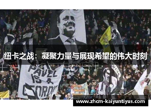 纽卡之战：凝聚力量与展现希望的伟大时刻