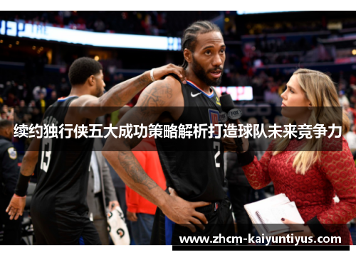 续约独行侠五大成功策略解析打造球队未来竞争力 续约独行侠五大成功策略解析打造球队未来竞争力