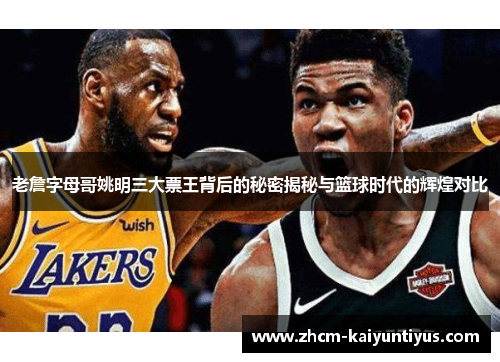老詹字母哥姚明三大票王背后的秘密揭秘与篮球时代的辉煌对比 老詹字母哥姚明三大票王背后的秘密揭秘与篮球时代的辉煌对比