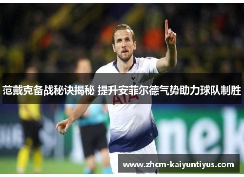 范戴克备战秘诀揭秘 提升安菲尔德气势助力球队制胜