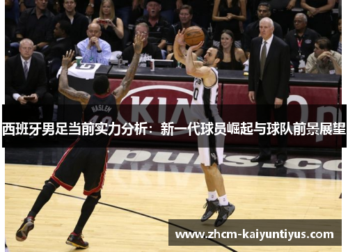 西班牙男足当前实力分析：新一代球员崛起与球队前景展望