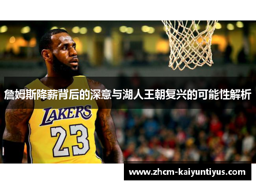 詹姆斯降薪背后的深意与湖人王朝复兴的可能性解析