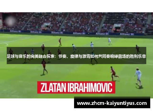 足球与音乐的完美融合探索：节奏、旋律与激情如何共同奏响绿茵场的胜利乐章