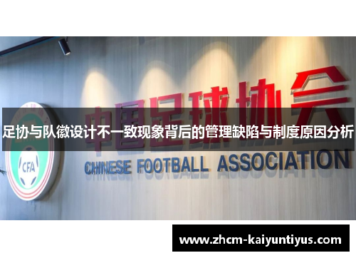 足协与队徽设计不一致现象背后的管理缺陷与制度原因分析 足协与队徽设计不一致现象背后的管理缺陷与制度原因分析