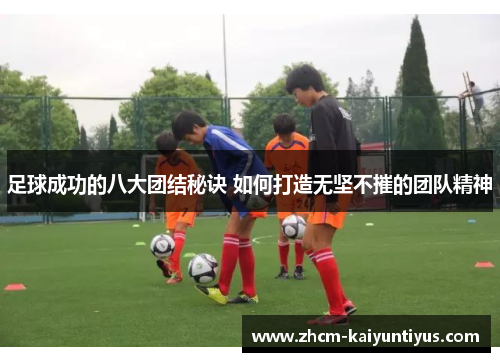 足球成功的八大团结秘诀 如何打造无坚不摧的团队精神 足球成功的八大团结秘诀 如何打造无坚不摧的团队精神