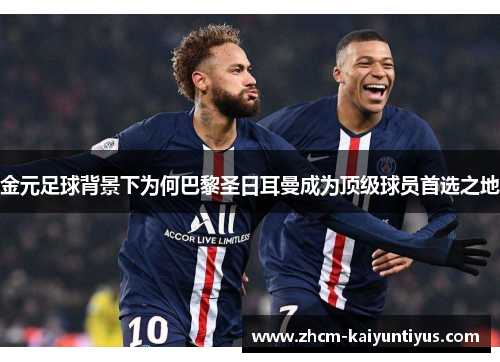 金元足球背景下为何巴黎圣日耳曼成为顶级球员首选之地