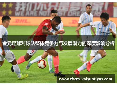 金元足球对球队整体竞争力与发展潜力的深度影响分析