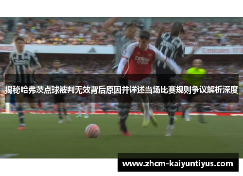 揭秘哈弗茨点球被判无效背后原因并详述当场比赛规则争议解析深度