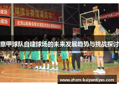 意甲球队自建球场的未来发展趋势与挑战探讨 意甲球队自建球场的未来发展趋势与挑战探讨