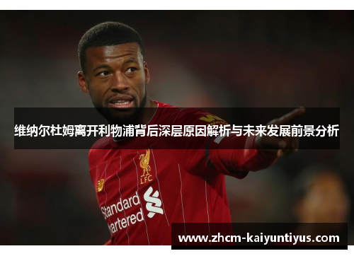 维纳尔杜姆离开利物浦背后深层原因解析与未来发展前景分析