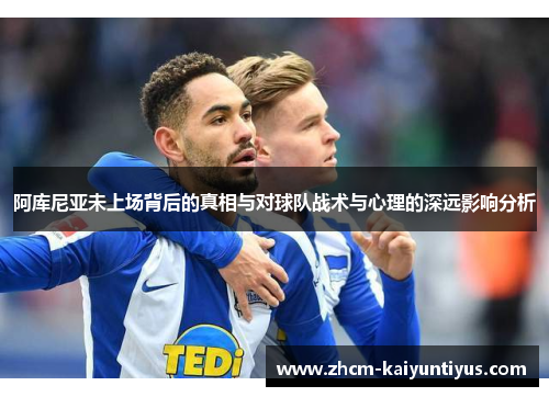 阿库尼亚未上场背后的真相与对球队战术与心理的深远影响分析 阿库尼亚未上场背后的真相与对球队战术与心理的深远影响分析