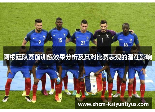 阿根廷队赛前训练效果分析及其对比赛表现的潜在影响 阿根廷队赛前训练效果分析及其对比赛表现的潜在影响