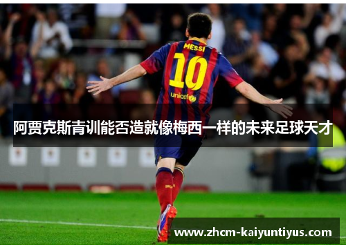 阿贾克斯青训能否造就像梅西一样的未来足球天才 阿贾克斯青训能否造就像梅西一样的未来足球天才