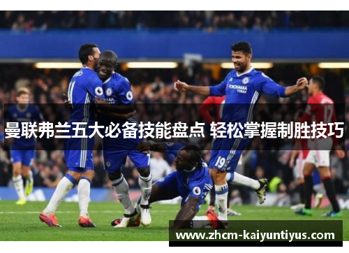 曼联弗兰五大必备技能盘点 轻松掌握制胜技巧