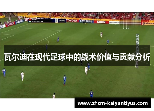 瓦尔迪在现代足球中的战术价值与贡献分析 瓦尔迪在现代足球中的战术价值与贡献分析