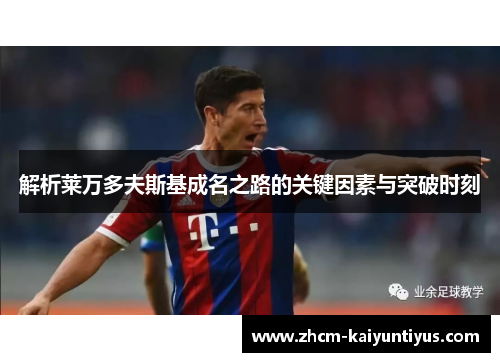 解析莱万多夫斯基成名之路的关键因素与突破时刻 解析莱万多夫斯基成名之路的关键因素与突破时刻