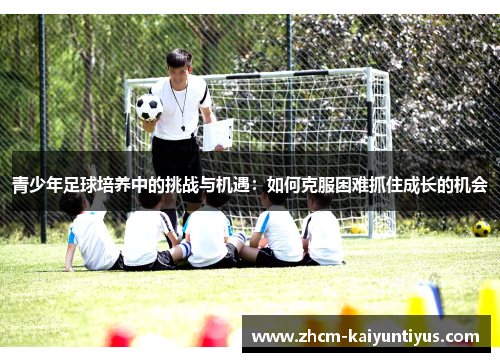 青少年足球培养中的挑战与机遇：如何克服困难抓住成长的机会