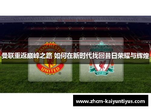 曼联重返巅峰之路 如何在新时代找回昔日荣耀与辉煌