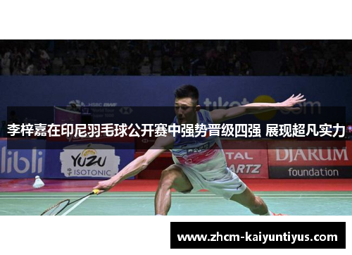 李梓嘉在印尼羽毛球公开赛中强势晋级四强 展现超凡实力