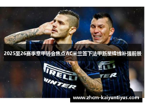 2025至26赛季意甲转会焦点AC米兰签下法甲新星锋线补强前景