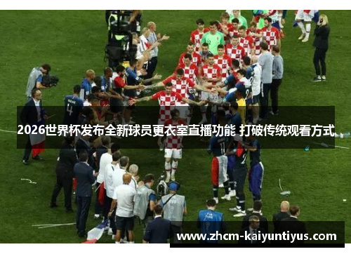 2026世界杯发布全新球员更衣室直播功能 打破传统观看方式