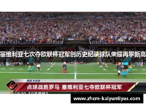 塞维利亚七次夺欧联杯冠军创历史纪录球队荣耀再攀新高